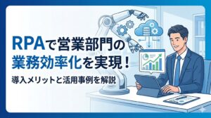 RPAで営業部門の業務効率化を実現！導入メリットと活用事例を解説