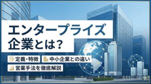 エンタープライズ企業とは？定義・特徴や中小企業との違い、営業手法を徹底解説