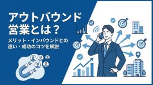 アウトバウンド営業とは？メリットやインバウンドとの違い、成功のコツを解説