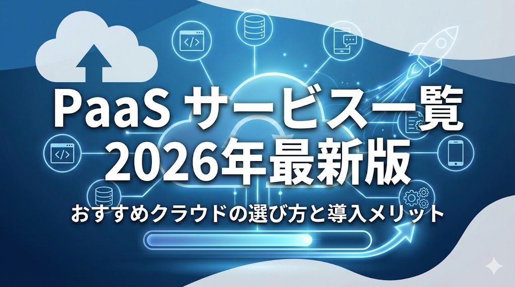 【2026年最新】PaaSサービス一覧！おすすめクラウドの選び方と導入メリット