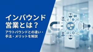 インバウンド営業とは？アウトバウンドとの違いや手法、メリットを解説