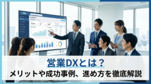 営業DXとは？導入のメリットや成功事例、進め方を徹底解説