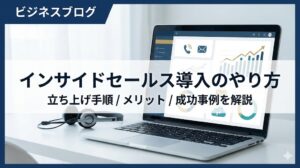 インサイドセールス導入のやり方は？立ち上げ手順やメリット・成功事例を解説