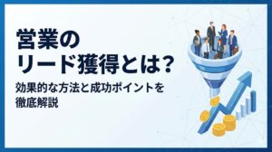 営業のリード獲得とは？効果的な方法と成功ポイントを徹底解説