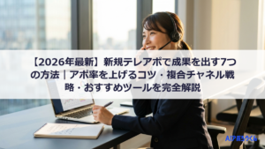 【2026年最新】新規テレアポで成果を出す7つの方法｜アポ率を上げるコツ・複合チャネル戦略・おすすめツールを完全解説
