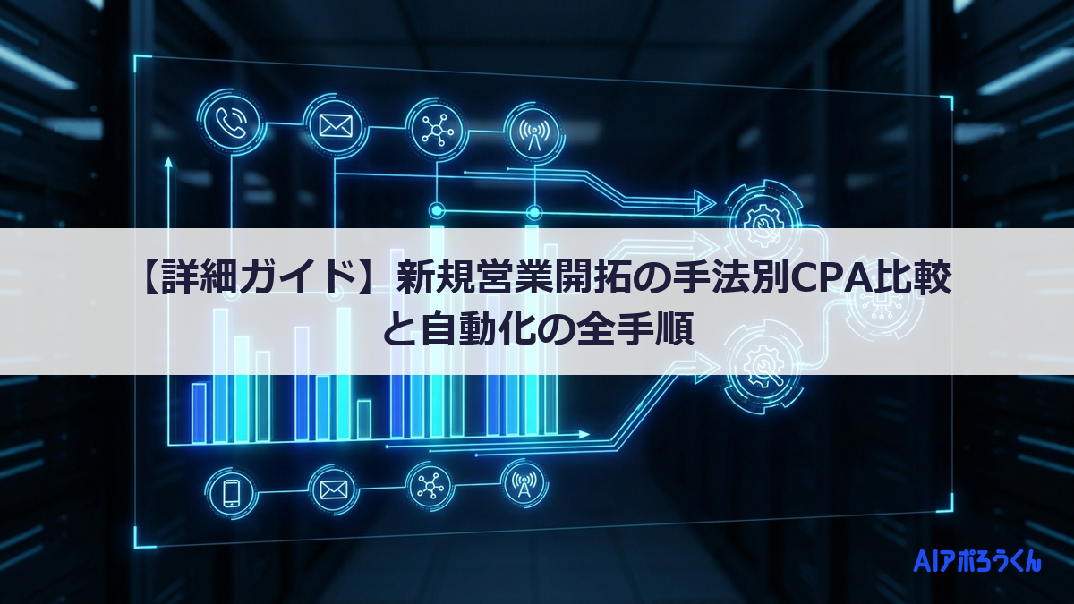 【詳細ガイド】新規営業開拓の手法別CPA比較と自動化の全手順
