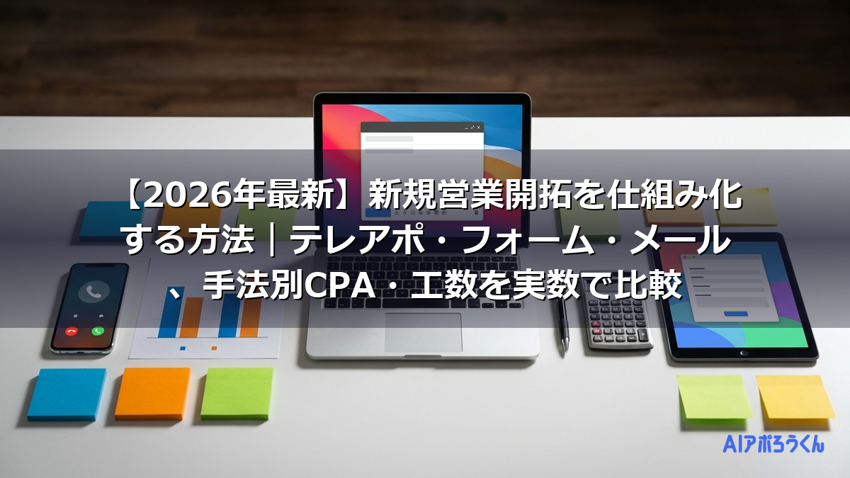 【2026年最新】新規営業開拓を仕組み化する方法｜テレアポ・フォーム・メール、手法別CPA・工数を実数で比較