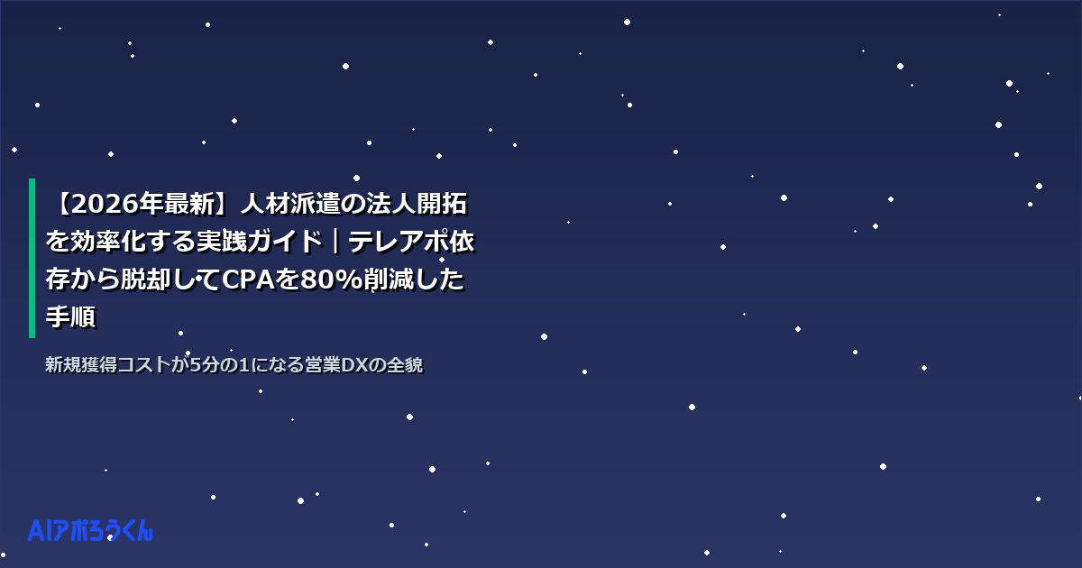 【2026年最新】人材派遣の法人開拓を効率化する実践ガイド｜テレアポ依存から脱却してCPAを80%削減した手順