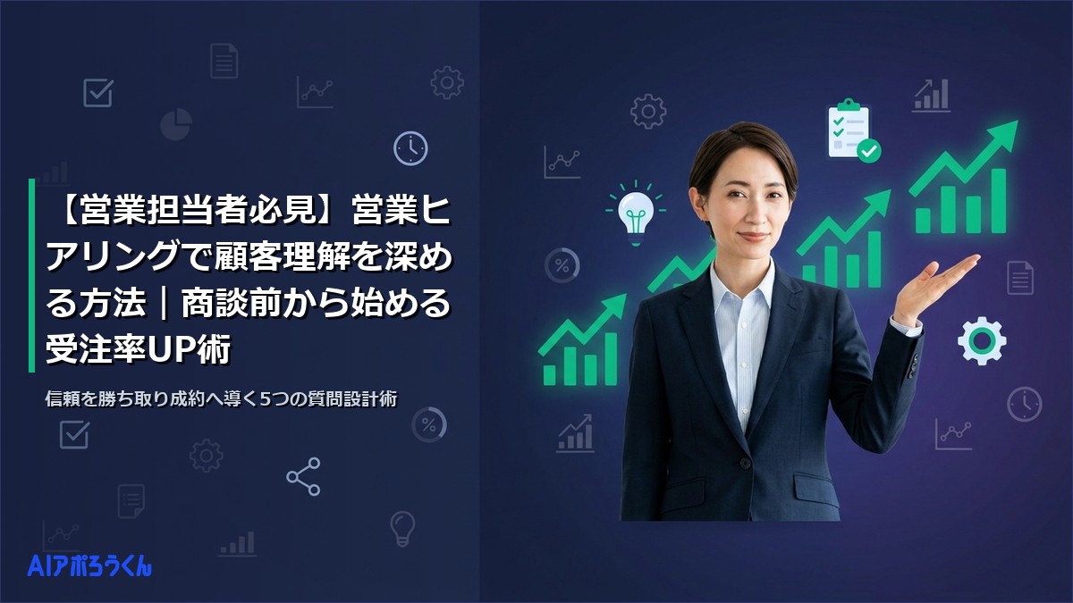【営業担当者必見】営業ヒアリングで顧客理解を深める方法｜商談前から始める受注率UP術